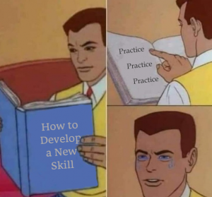 Meme of man reading a book about how to develop a new skill. Book reads "practice. practice. practice."